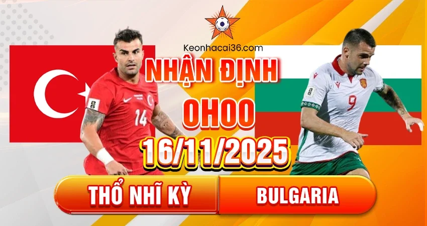 Nhận định, đánh giá Thổ Nhĩ Kỳ vs Bulgaria 0h00 ngày 16/11/2025 – Vòng loại WC 2026